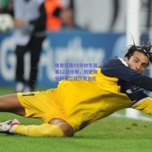 【极速电竞官网】哈登狂轰55分创生涯第12次壮举，历史得分榜第二仅次张伯伦