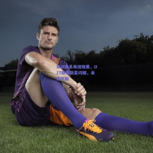 极速电竞|青训体系再结硕果，U17联赛新星闪耀，未来可期