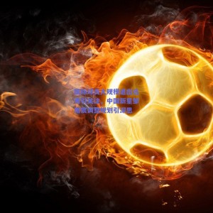 极速电竞官网-国际球员大规模退出选秀引关注，中国新星邹雨宸调整规划引深思