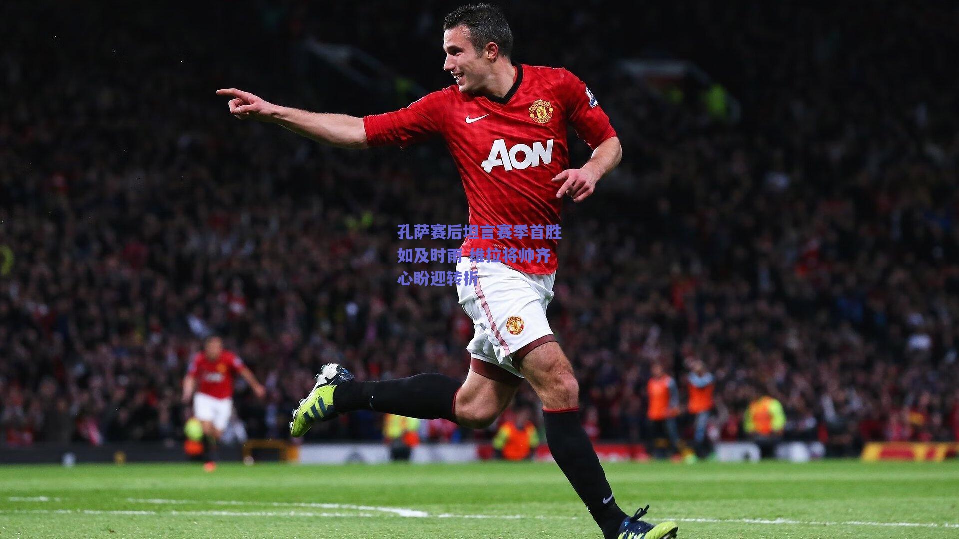 孔萨赛后坦言赛季首胜如及时雨 维拉将帅齐心盼迎转折