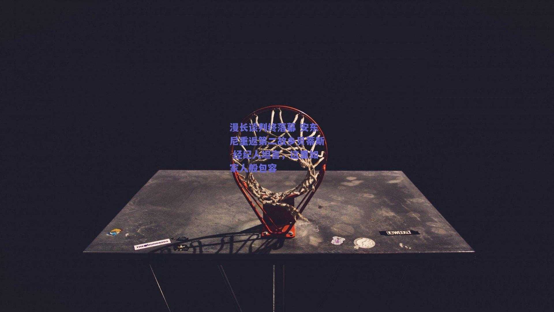 漫长谈判终落幕 安东尼重返第二故乡贝蒂斯 经纪人坦言,这里如家人般包容