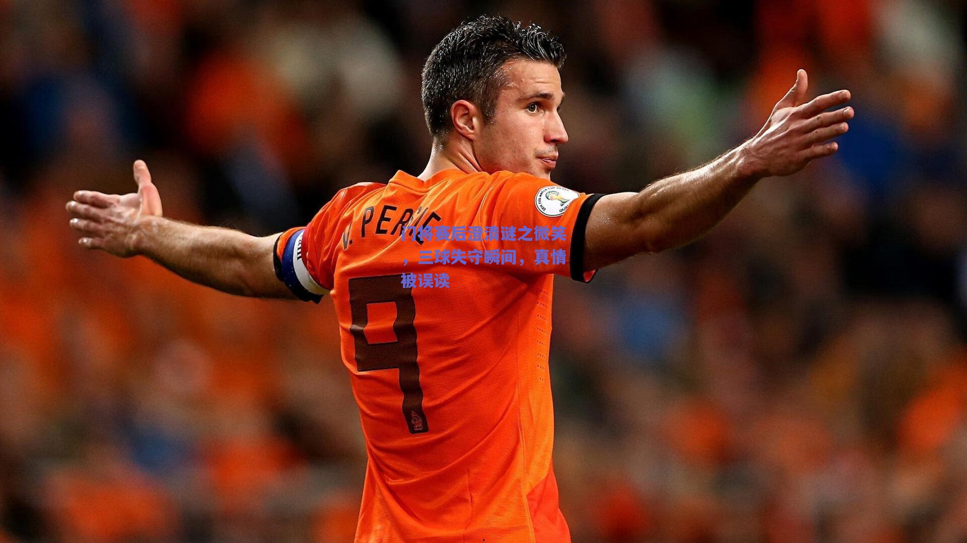 门将赛后澄清谜之微笑，三球失守瞬间，真情被误读