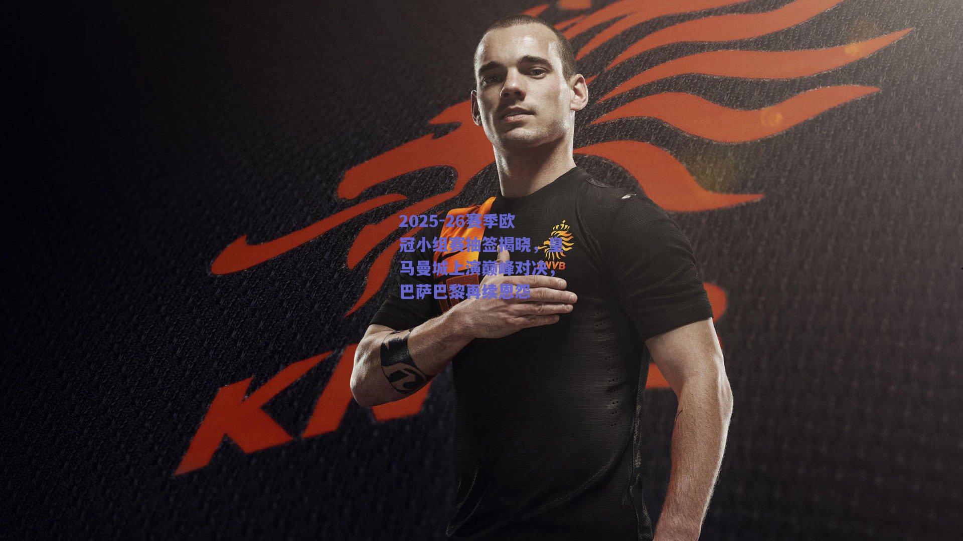 2025-26赛季欧冠小组赛抽签揭晓,皇马曼城上演巅峰对决,巴萨巴黎再续恩怨