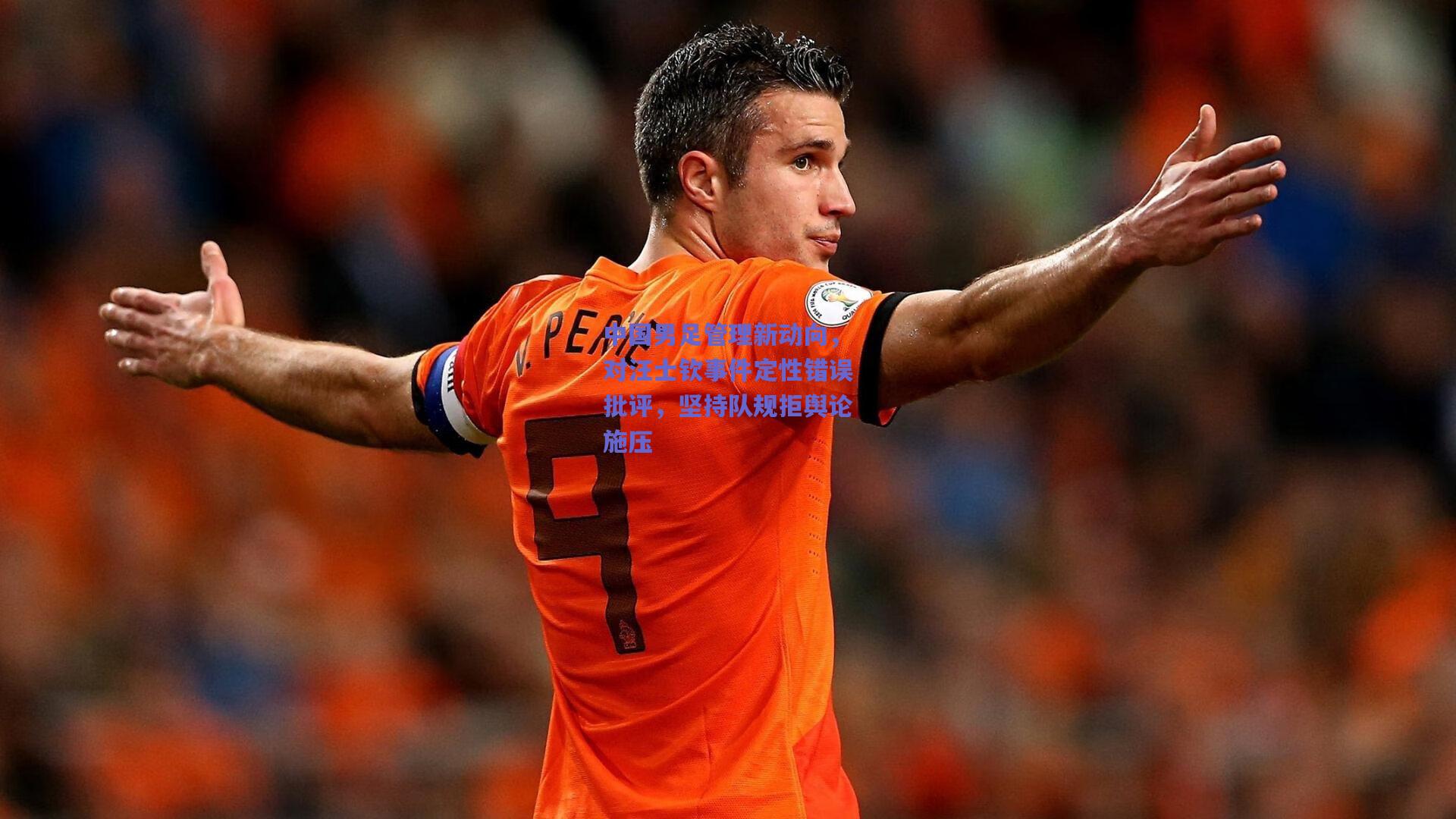 中国男足管理新动向，对汪士钦事件定性错误批评，坚持队规拒舆论施压