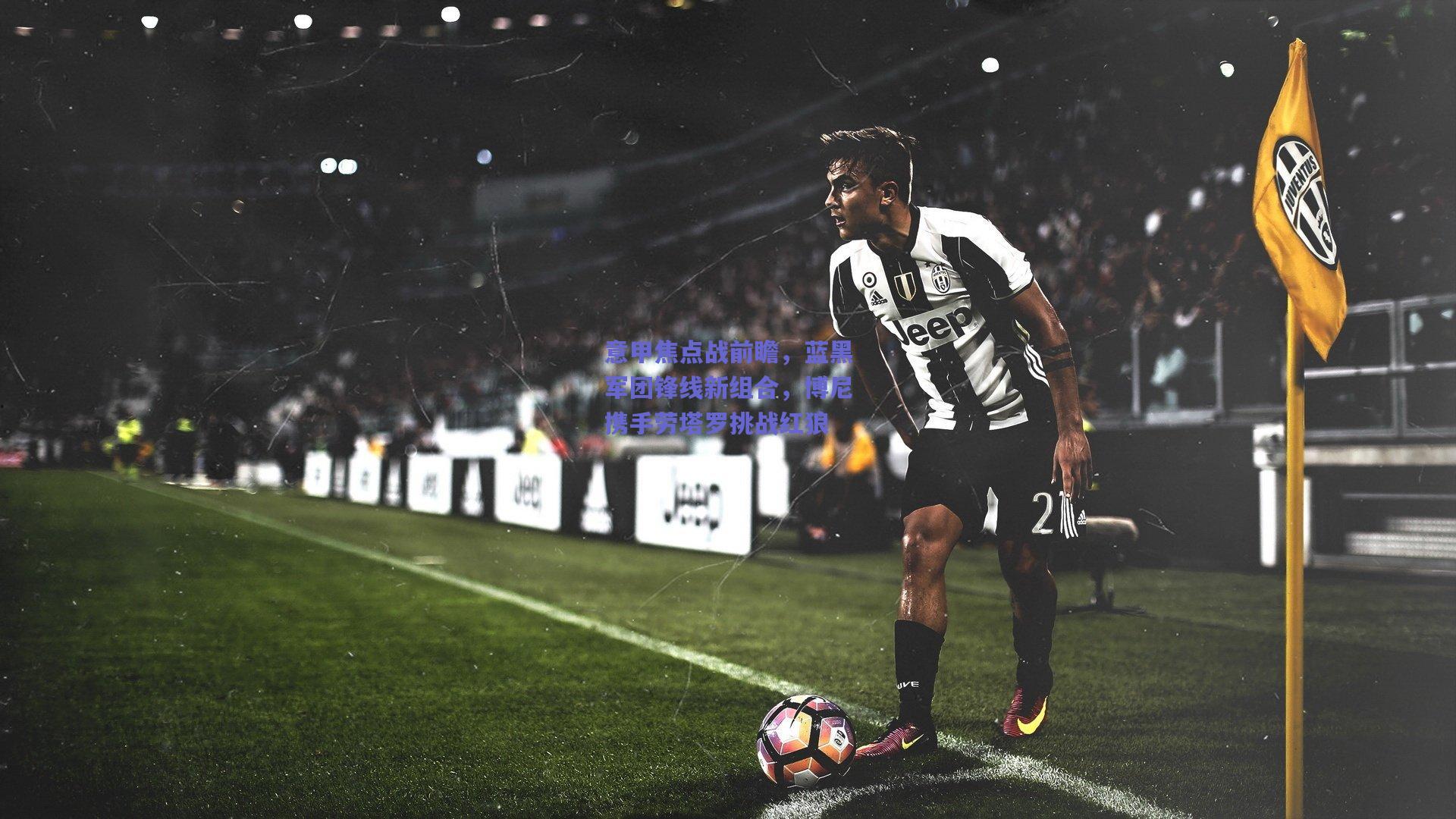 意甲焦点战前瞻,蓝黑军团锋线新组合,博尼携手劳塔罗挑战红狼