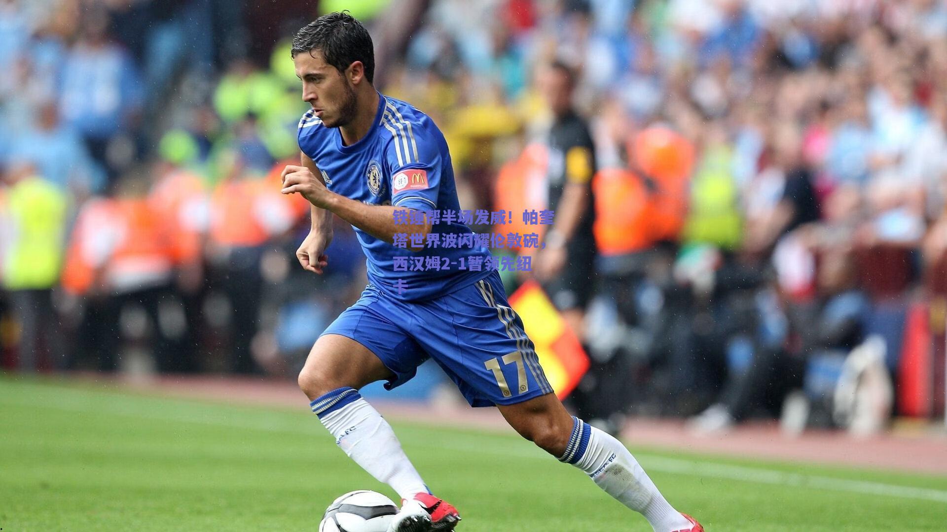 铁锤帮半场发威！帕奎塔世界波闪耀伦敦碗，西汉姆2-1暂领先纽卡