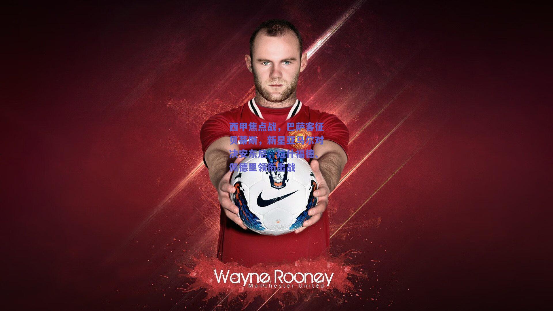 西甲焦点战，巴萨客征贝蒂斯，新星亚马尔对决安东尼，拉什福德、佩德里领衔出战