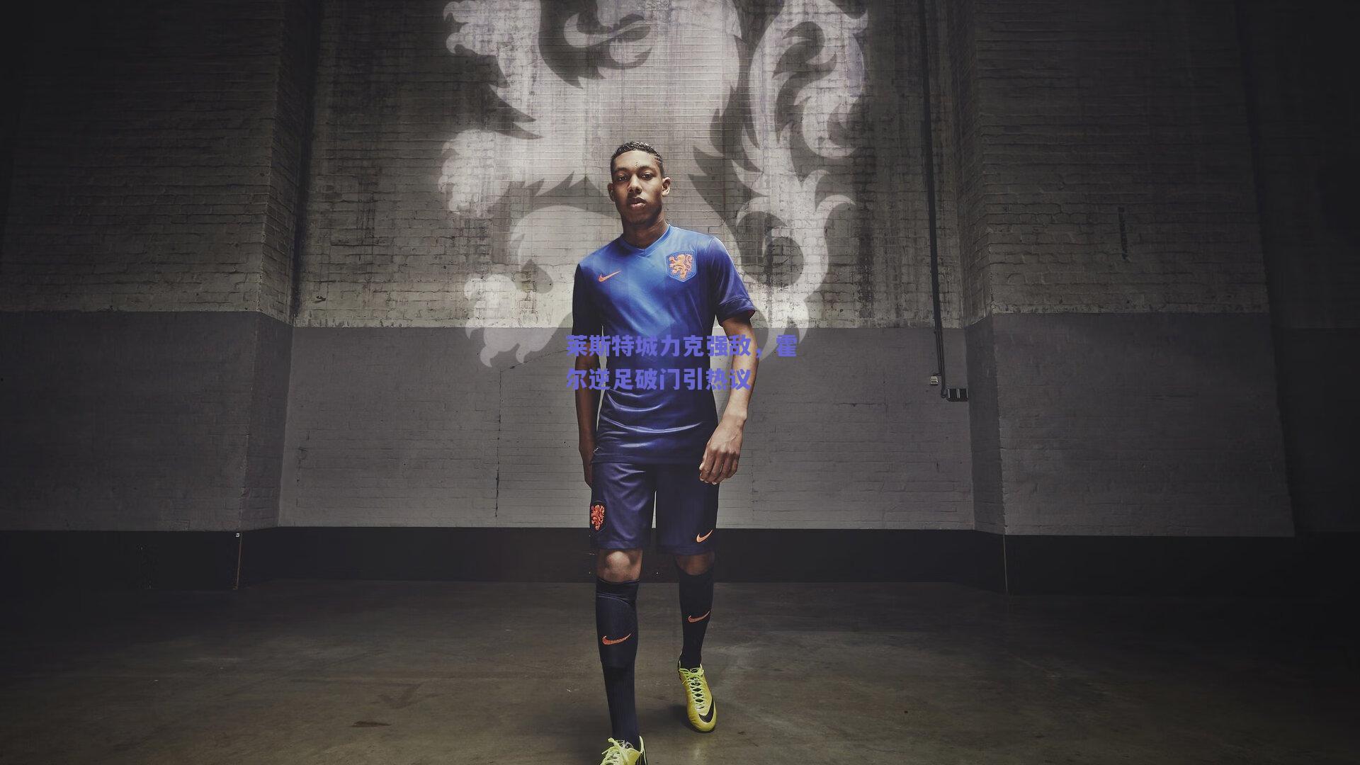 莱斯特城力克强敌，霍尔逆足破门引热议