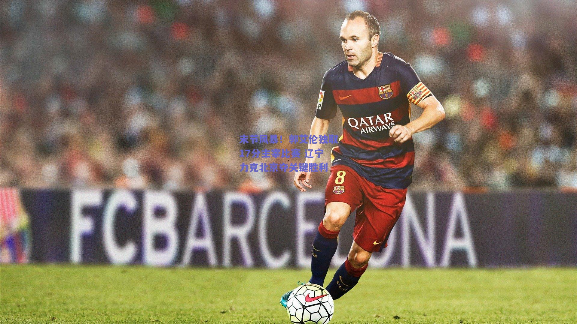 末节风暴！郭艾伦独取17分主宰比赛 辽宁力克北京夺关键胜利